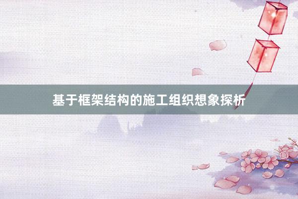 基于框架结构的施工组织想象探析