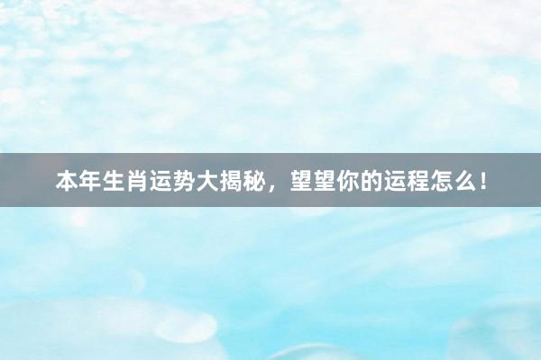 本年生肖运势大揭秘，望望你的运程怎么！