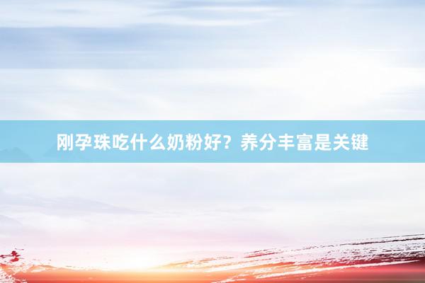 刚孕珠吃什么奶粉好？养分丰富是关键