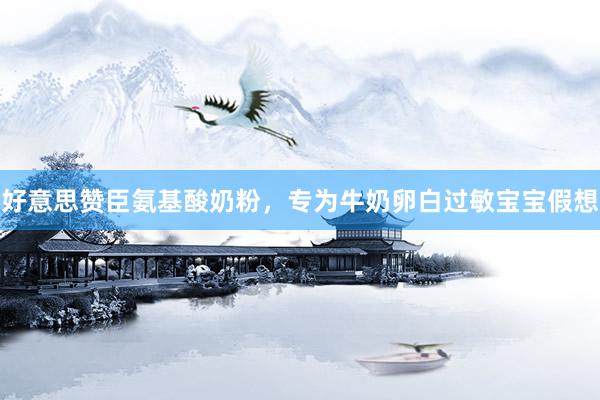 好意思赞臣氨基酸奶粉，专为牛奶卵白过敏宝宝假想