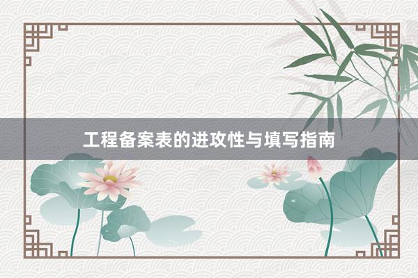 工程备案表的进攻性与填写指南