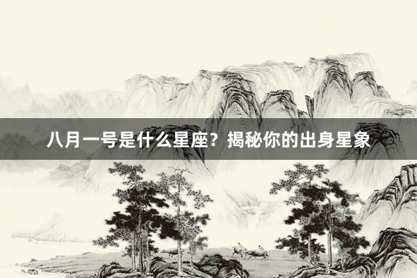 八月一号是什么星座？揭秘你的出身星象