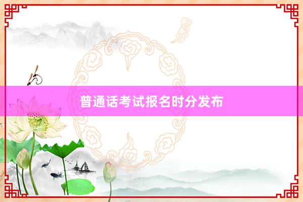普通话考试报名时分发布